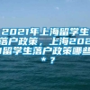 2021年上海留学生落户政策，上海2021留学生落户政策哪些＊？