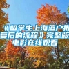 《留学生上海落户批复后的流程》完整版电影在线观看