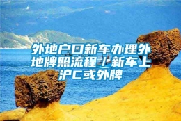 外地户口新车办理外地牌照流程／新车上沪C或外牌