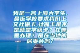 我是一名上海大学生,最近学校要求我们上交社保卡,社保卡是不是就是学籍卡？在哪里办理？是在当地的居委会吗？