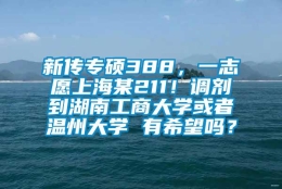 新传专硕388，一志愿上海某211！调剂到湖南工商大学或者温州大学 有希望吗？