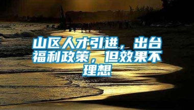 山区人才引进，出台福利政策，但效果不理想