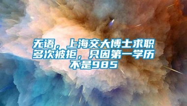 无语，上海交大博士求职多次被拒，只因第一学历不是985