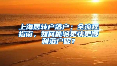 上海居转户落户；全流程指南，如何能够更快更顺利落户呢？