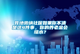 异地缴纳社保如果你不清楚这4件事，你的养老金会缩水？