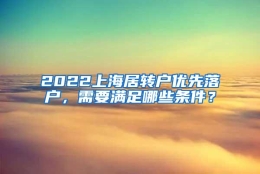 2022上海居转户优先落户，需要满足哪些条件？