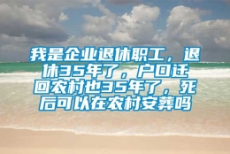 我是企业退休职工，退休35年了，户口迁回农村也35年了，死后可以在农村安葬吗