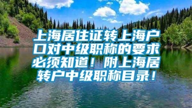 上海居住证转上海户口对中级职称的要求必须知道！附上海居转户中级职称目录！