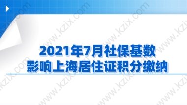 2021年7月社保基数，影响上海居住证积分缴纳