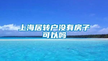 上海居转户没有房子可以吗