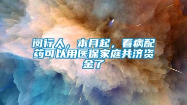 闵行人，本月起，看病配药可以用医保家庭共济资金了