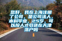 您好，我在上海注册了公司，是公司法人，本科毕业，25岁，可以按人才引进在天津落户吗