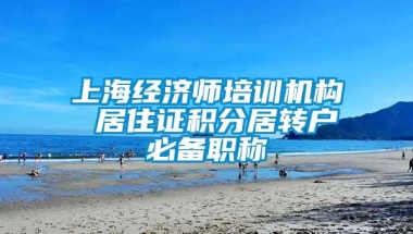 上海经济师培训机构 居住证积分居转户必备职称