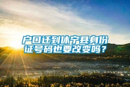 户口迁到休宁县身份证号码也要改变吗？