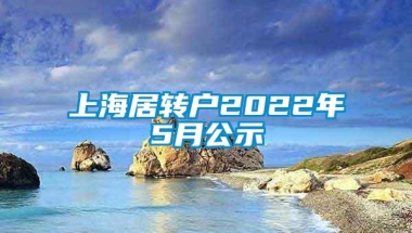 上海居转户2022年5月公示