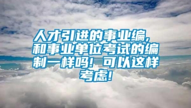 人才引进的事业编, 和事业单位考试的编制一样吗! 可以这样考虑!