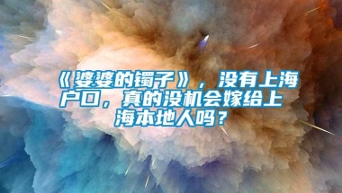 《婆婆的镯子》，没有上海户口，真的没机会嫁给上海本地人吗？