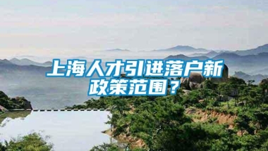 上海人才引进落户新政策范围？