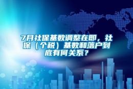 7月社保基数调整在即，社保（个税）基数和落户到底有何关系？