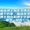 临床博士和医学博士哪个厉害，临床医学博士和在职博士毕业要求一样吗？