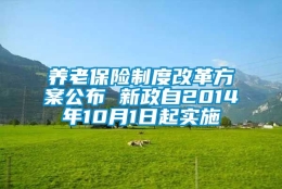 养老保险制度改革方案公布 新政自2014年10月1日起实施