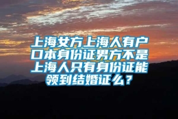 上海女方上海人有户口本身份证男方不是上海人只有身份证能领到结婚证么？