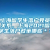 上海留学生落户党员关系，上海2021留学生落户政策哪些＊？