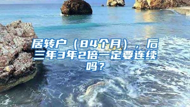 居转户（84个月），后三年3年2倍一定要连续吗？