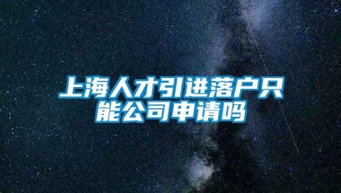 上海人才引进落户只能公司申请吗