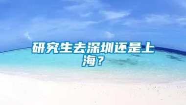 研究生去深圳还是上海？