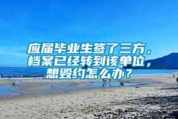 应届毕业生签了三方，档案已经转到该单位，想毁约怎么办？