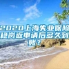 2020上海失业保险稳岗返申请后多久到账？