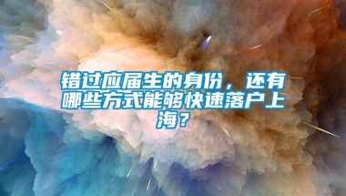 错过应届生的身份，还有哪些方式能够快速落户上海？