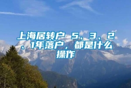 上海居转户 5、3、2、1年落户，都是什么操作