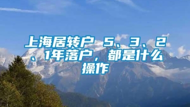 上海居转户 5、3、2、1年落户，都是什么操作