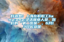 好消息！上海在职职工&amp;灵活就业人员，你们的“第二医保”，6月13日起参保