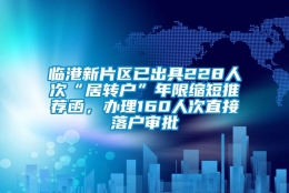 临港新片区已出具228人次“居转户”年限缩短推荐函，办理160人次直接落户审批