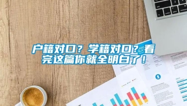 户籍对口？学籍对口？看完这篇你就全明白了！