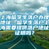 上海留学生落户办理地址，留学生落户上海需要提供落户地址证明吗？