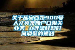 关于延安西路900号人才类集体户口相关业务 办理流程和时间调整的通知