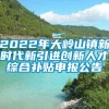 2022年大岭山镇新时代新引进创新人才综合补贴申报公告