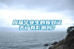 应届毕业生的报到证丢了有影响吗？