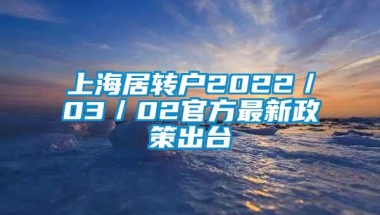 上海居转户2022／03／02官方最新政策出台