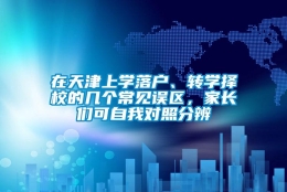 在天津上学落户、转学择校的几个常见误区，家长们可自我对照分辨