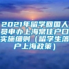 2021年留学回国人员申办上海常住户口实施细则（留学生落户上海政策）