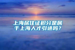 上海居住证积分是属于上海人才引进吗？