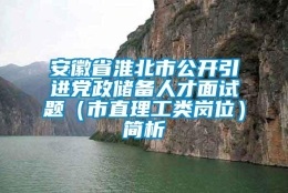 安徽省淮北市公开引进党政储备人才面试题（市直理工类岗位）简析