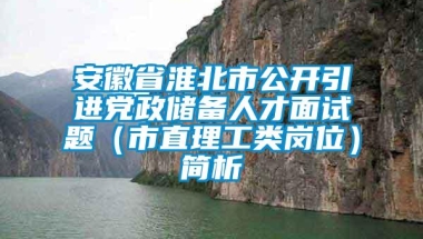 安徽省淮北市公开引进党政储备人才面试题（市直理工类岗位）简析