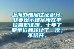 上海办理居住证积分，非要出示档案所在单位离职证明，十年了原单位都转让了一次，不给开。