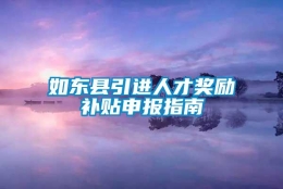 如东县引进人才奖励补贴申报指南